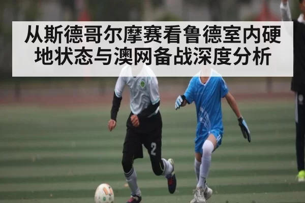 从斯德哥尔摩赛看鲁德室内硬地状态与澳网备战深度分析