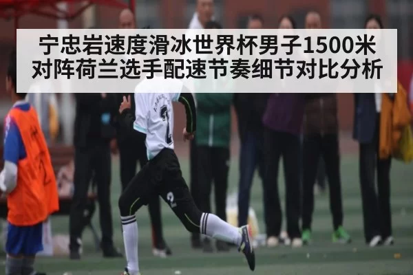 宁忠岩速度滑冰世界杯男子1500米对阵荷兰选手配速节奏细节对比分析